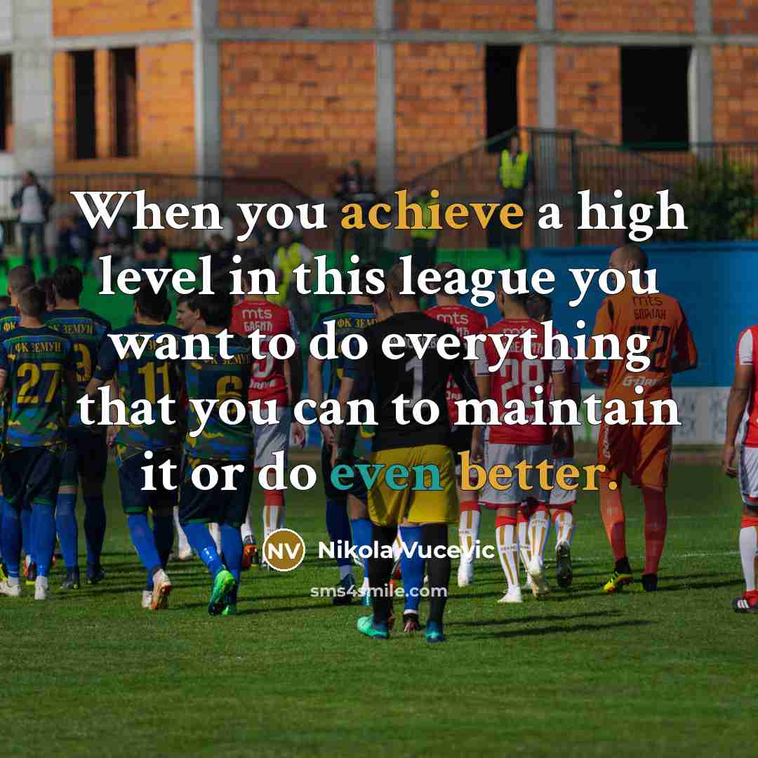 “When you achieve a high level in this league you want to do everything that you can to maintain it or do even better.” quote by Nikola Vucevic