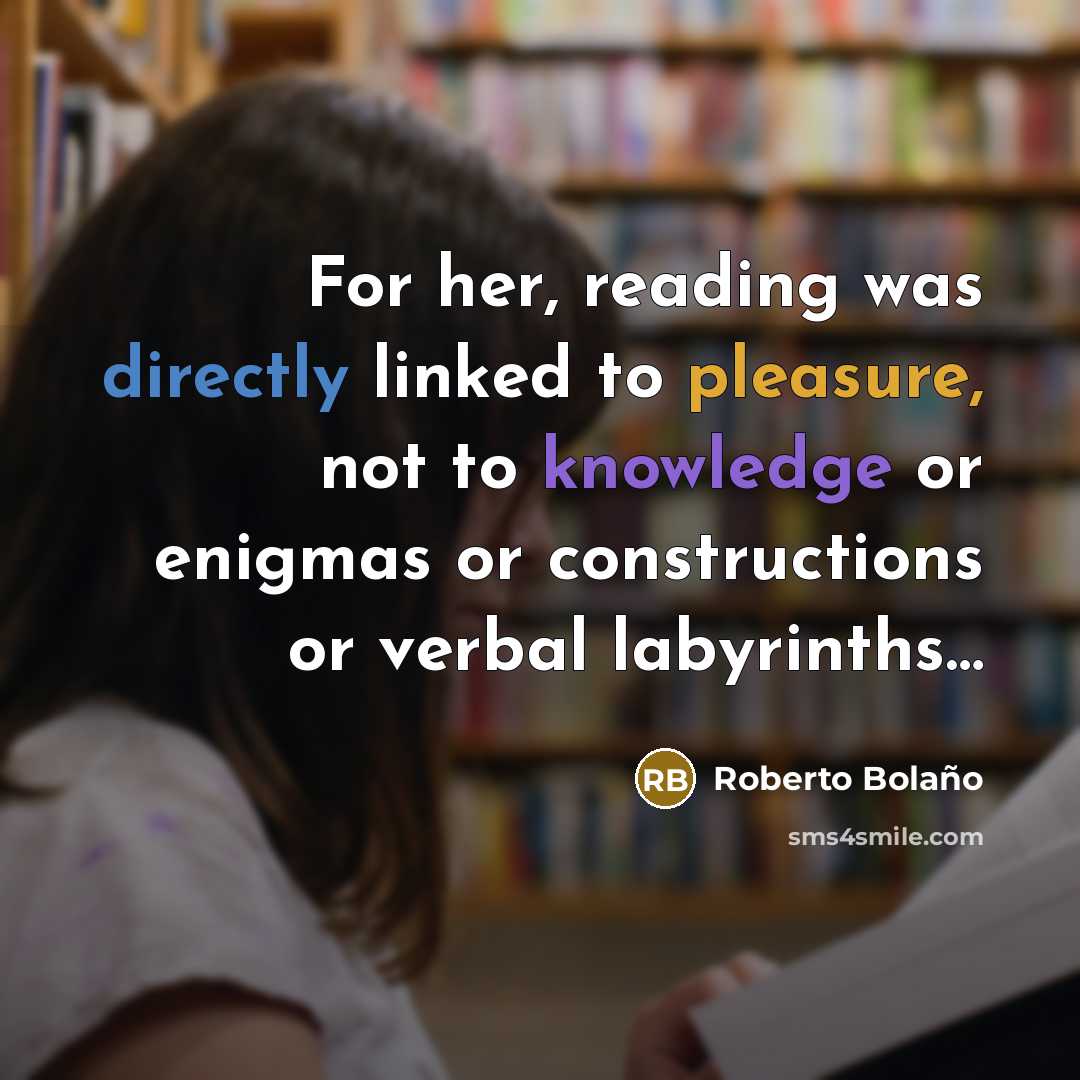 “For her, reading was directly linked to pleasure, not to knowledge or enigmas or constructions or verbal labyrinths…” quote by Roberto Bolano