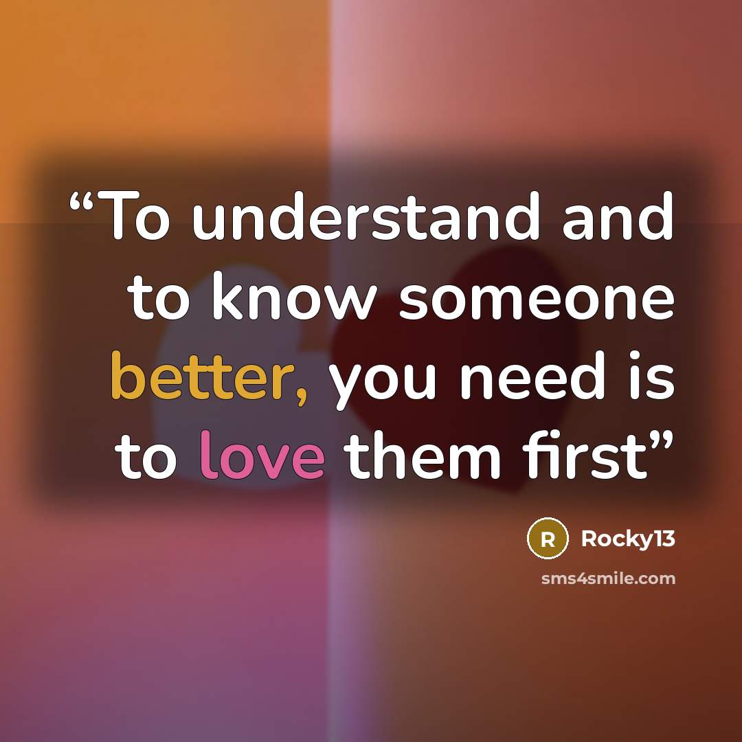 “To understand and to know someone better, you need is to love them first” quote by Rocky13