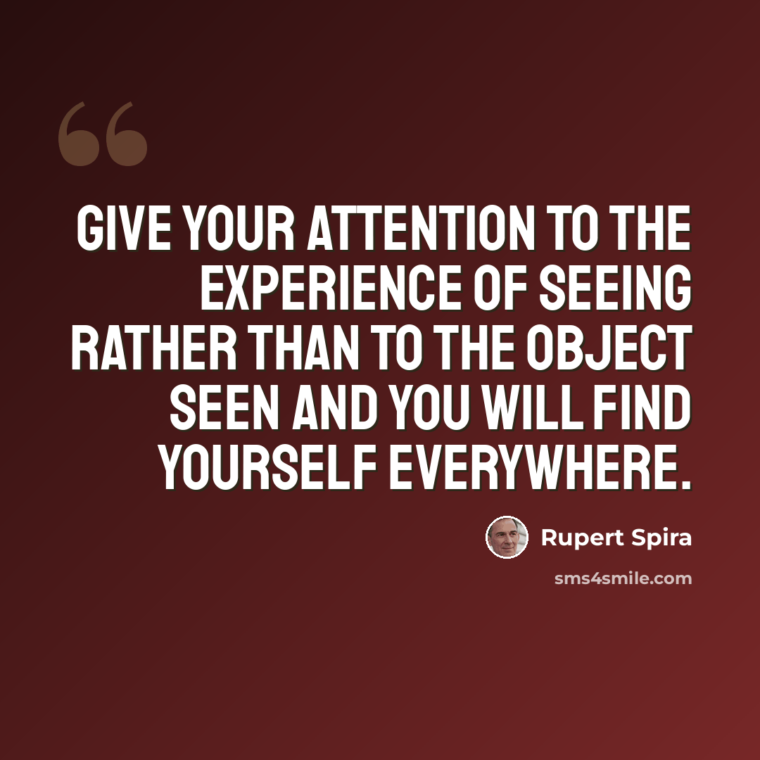 “Give your attention to the experience of seeing rather than to the object seen and you will find yourself everywhere.” quote by Rupert Spira