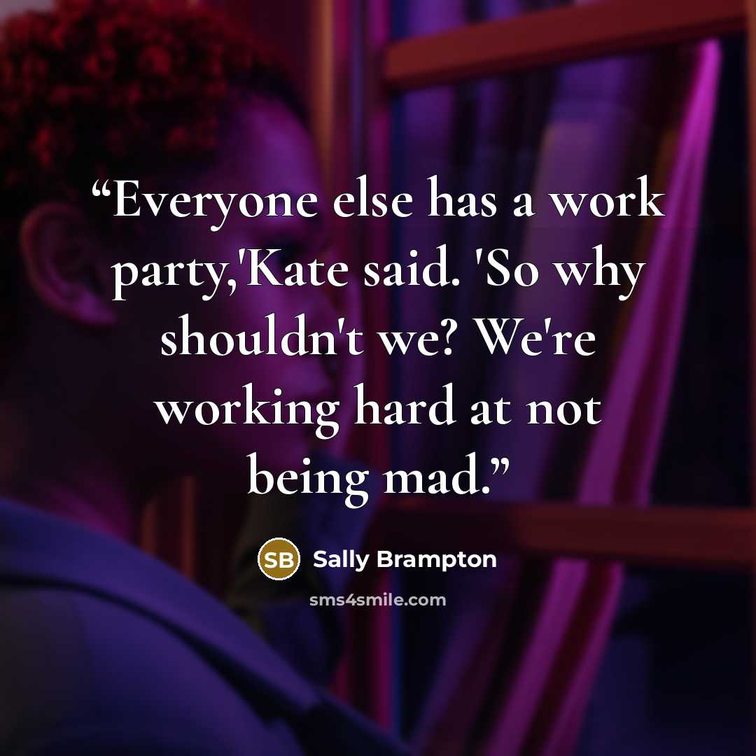 “Everyone else has a work party,'Kate said. 'So why shouldn't we? We're working hard at not being mad.” quote by Sally Brampton