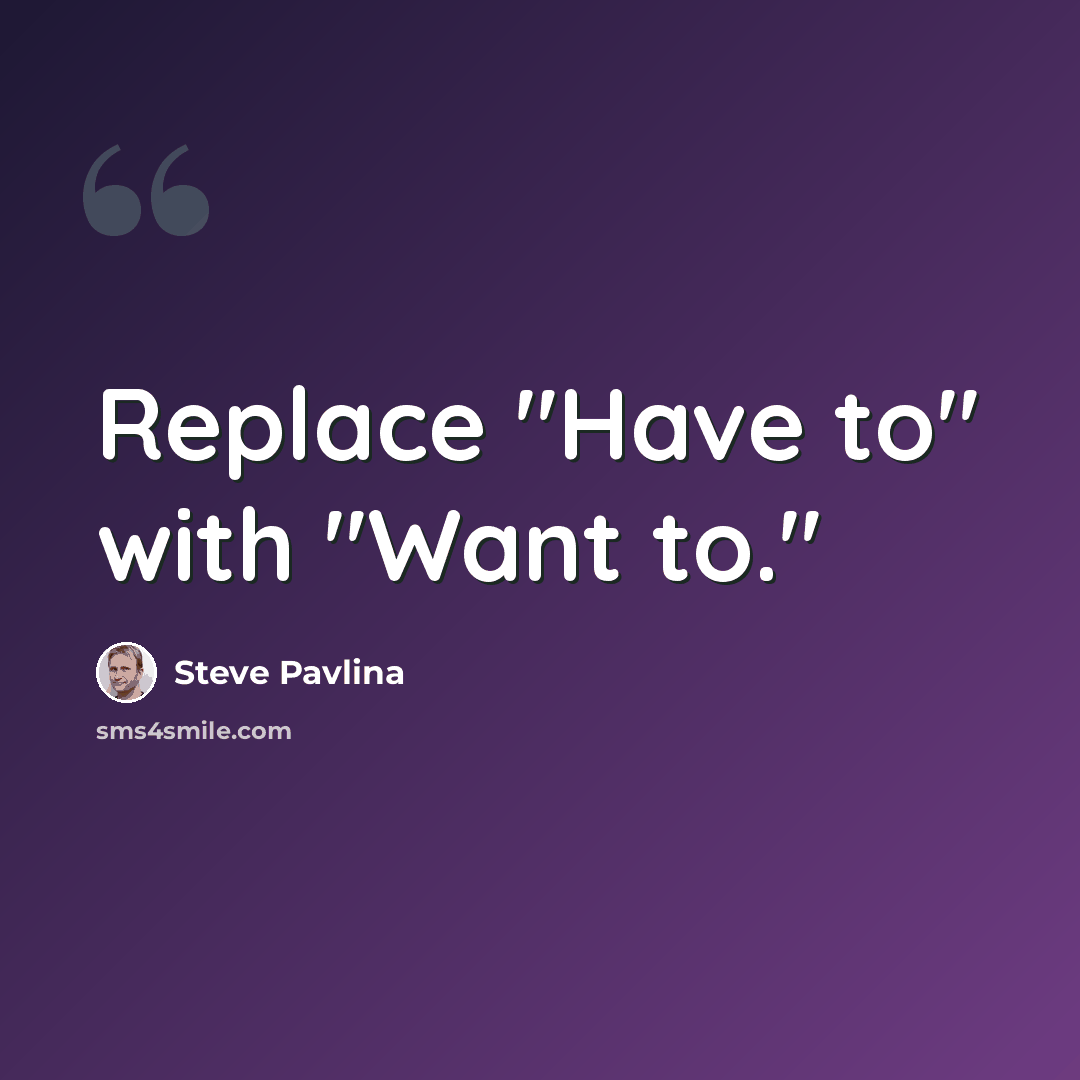 “Replace "Have to" with "Want to."” quote by Steve Pavlina