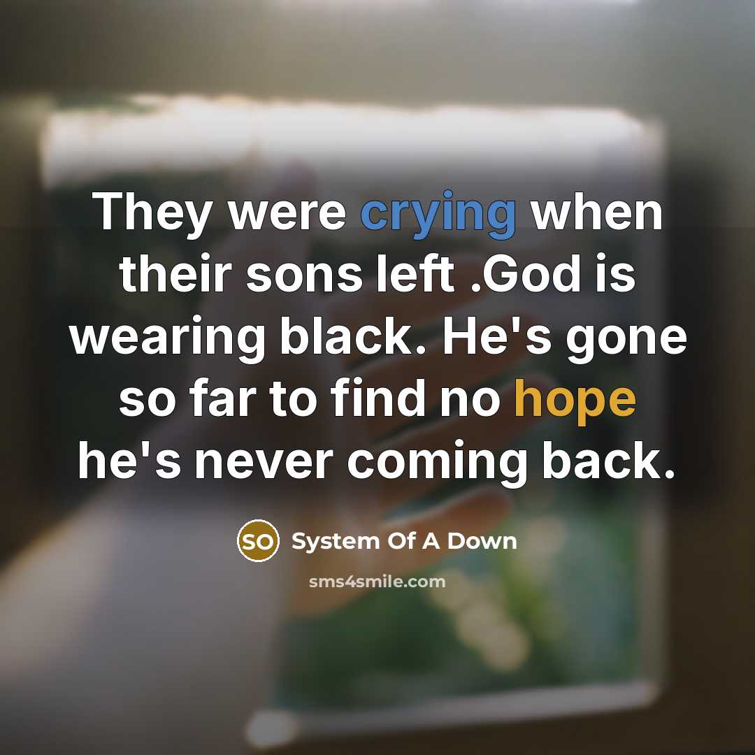 “They were crying when their sons left .God is wearing black. He's gone so far to find no hope he's never coming back.” quote by System Of A Down