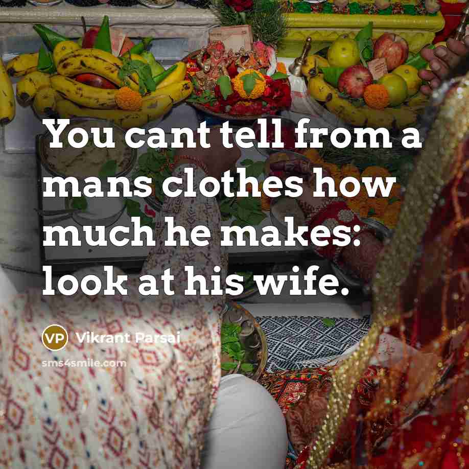 “You cant tell from a mans clothes how much he makes: look at his wife.” quote by Vikrant Parsai