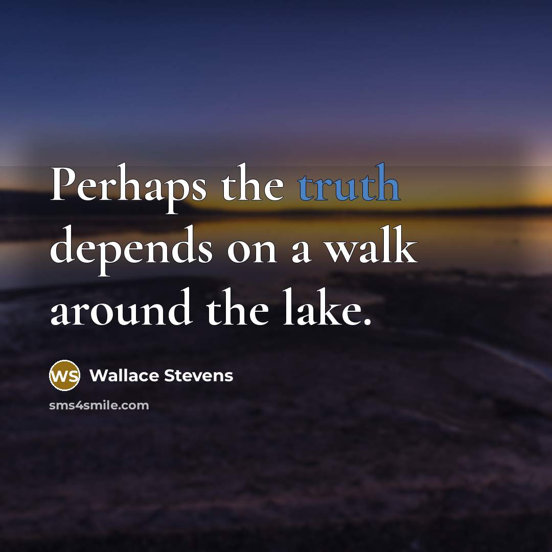 “Perhaps the truth depends on a walk around the lake.” quote by Wallace Stevens