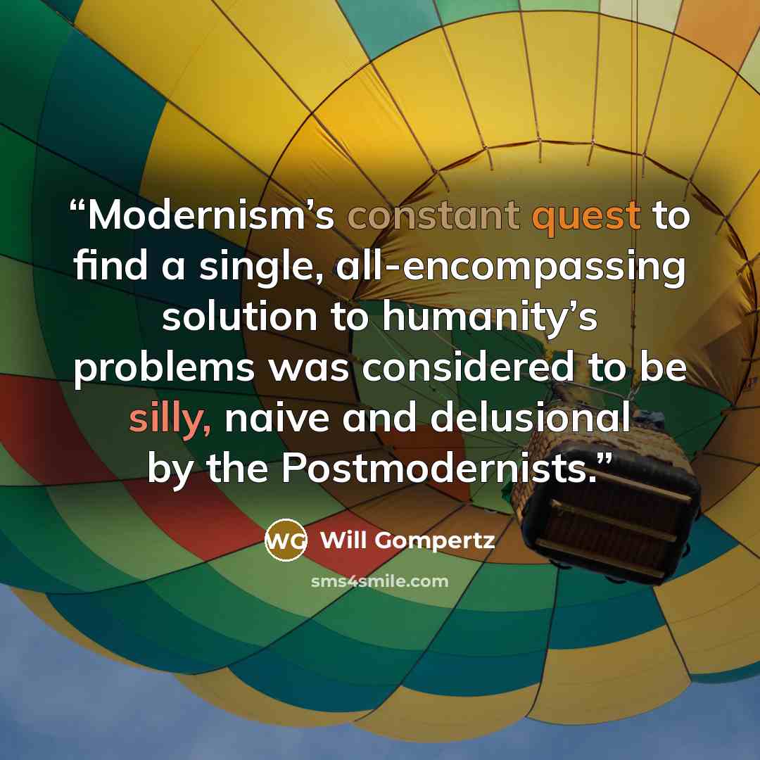 “Modernism’s constant quest to find a single, all-encompassing solution to humanity’s problems was considered to be silly, naive and delusional by the Postmodernists.” quote by Will Gompertz