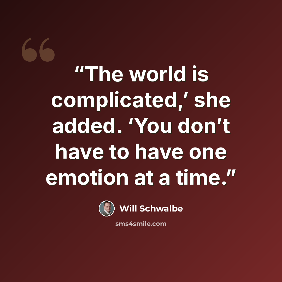 “The world is complicated,’ she added. ‘You don’t have to have one emotion at a time.” quote by Will Schwalbe