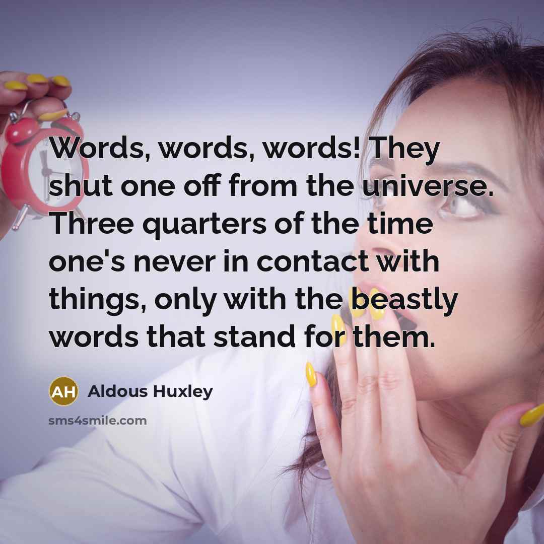 “Words, words, words! They shut one off from the universe. Three quarters of the time one's never in contact with things, only with the beastly words that stand for them.” quote by Aldous Huxley
