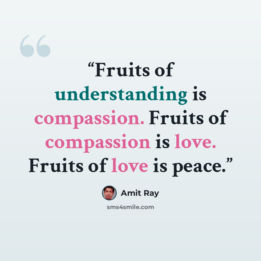 “Fruits of understanding is compassion. Fruits of compassion is love. Fruits of love is peace.” quote by Amit Ray