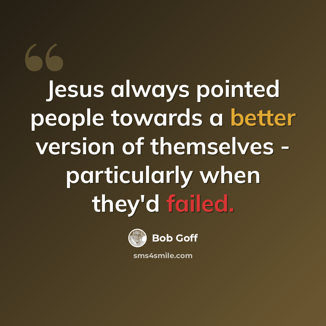 “Jesus always pointed people towards a better version of themselves - particularly when they'd failed.” quote by Bob Goff