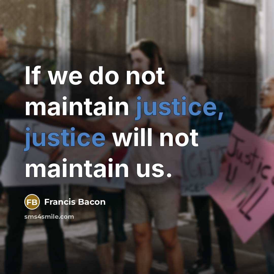 “If we do not maintain justice, justice will not maintain us.” quote by Francis Bacon