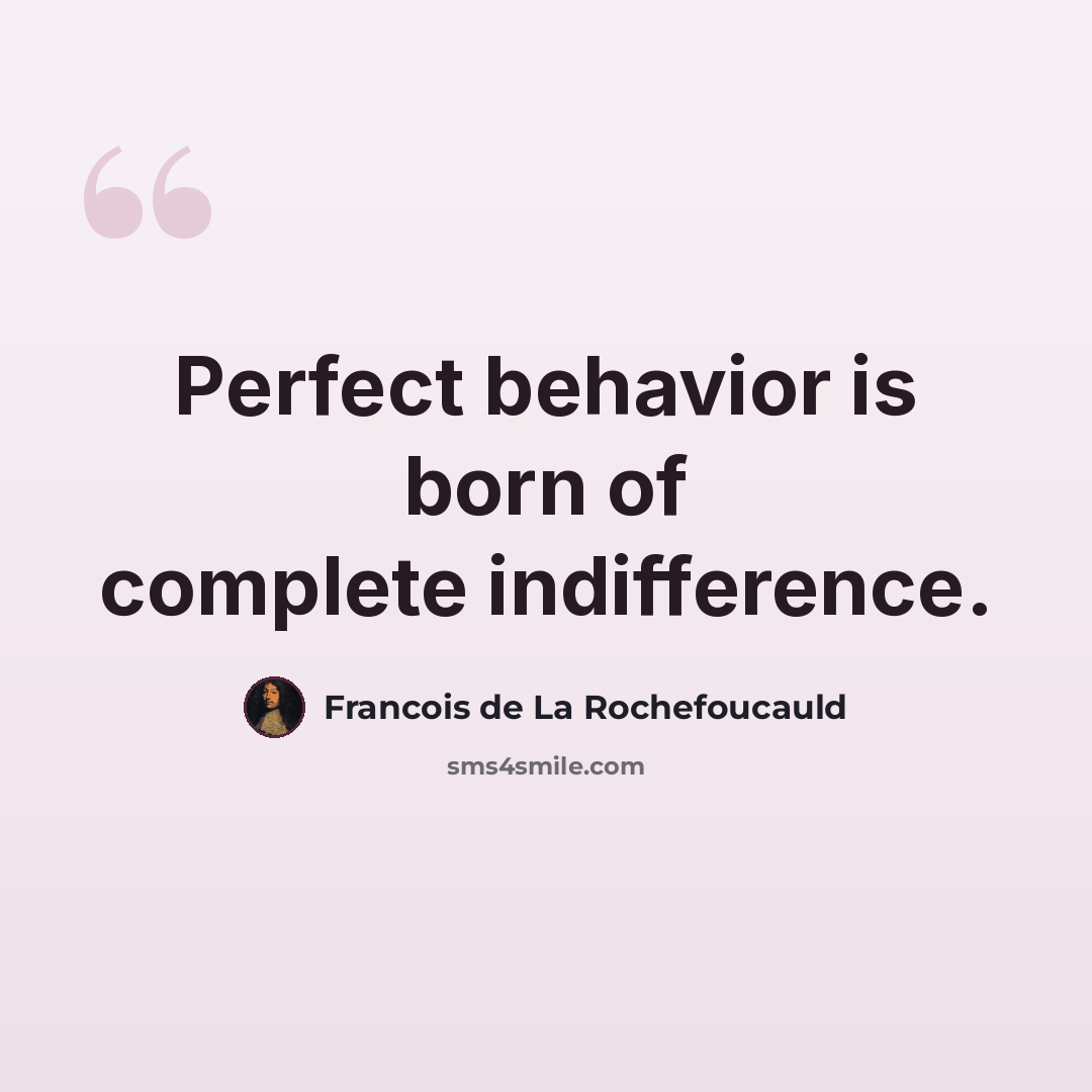 “Perfect behavior is born of complete indifference.” quote by Francois de La Rochefoucauld