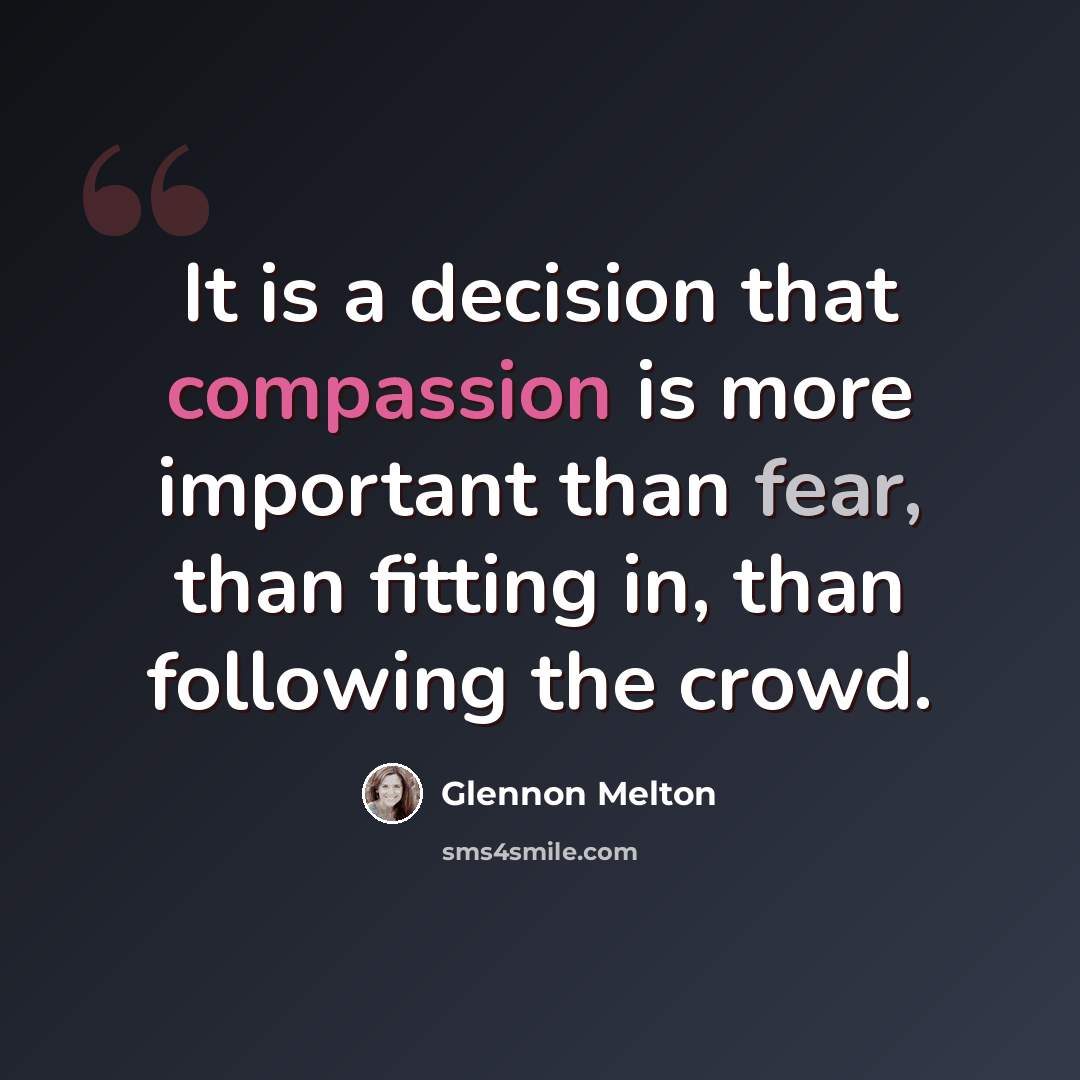 “It is a decision that compassion is more important than fear, than fitting in, than following the crowd.” quote by Glennon Melton