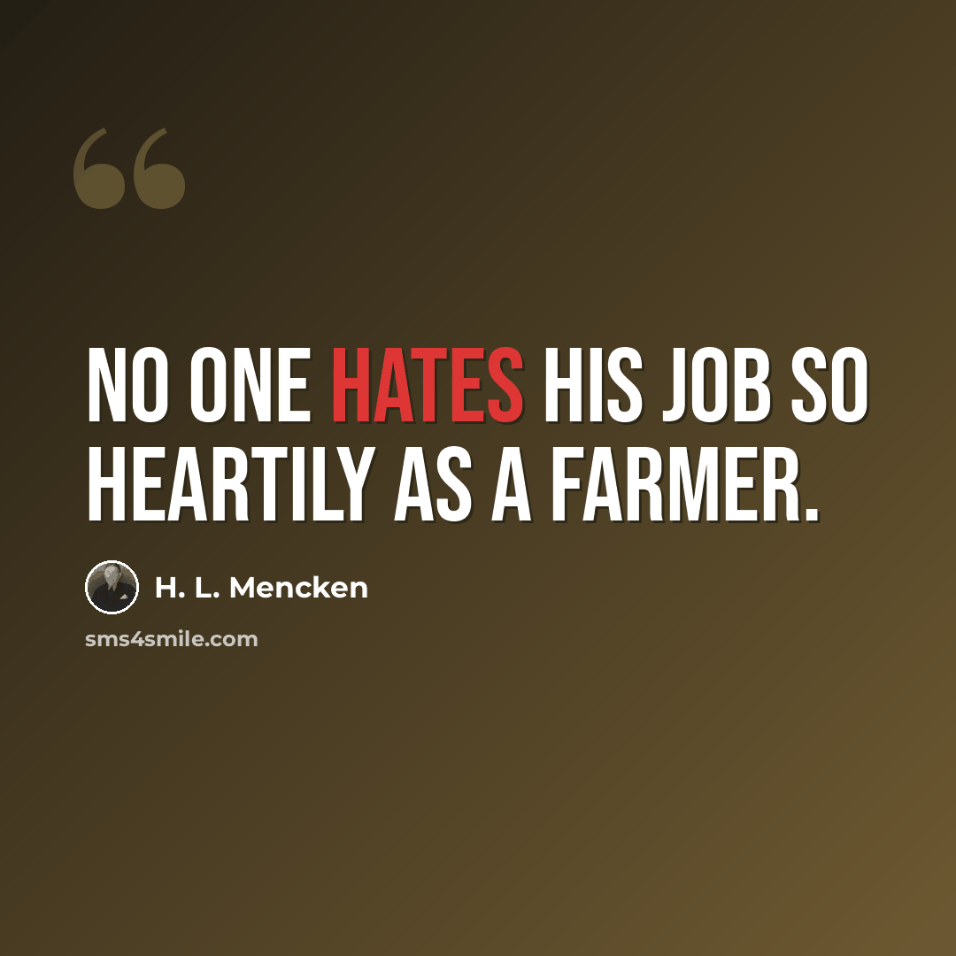 “No one hates his job so heartily as a farmer.” quote by H. L. Mencken