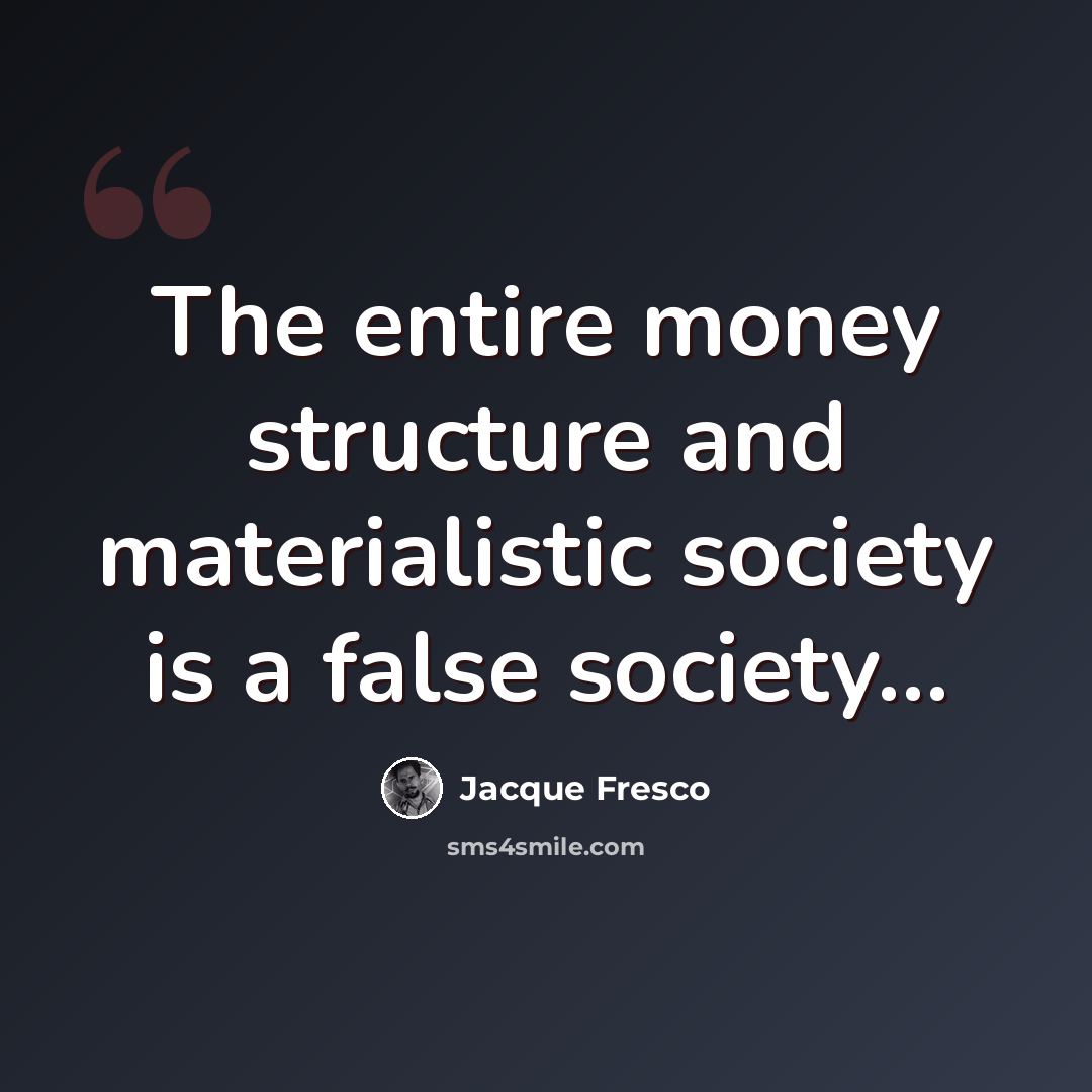 “The entire money structure and materialistic society is a false society...” quote by Jacque Fresco