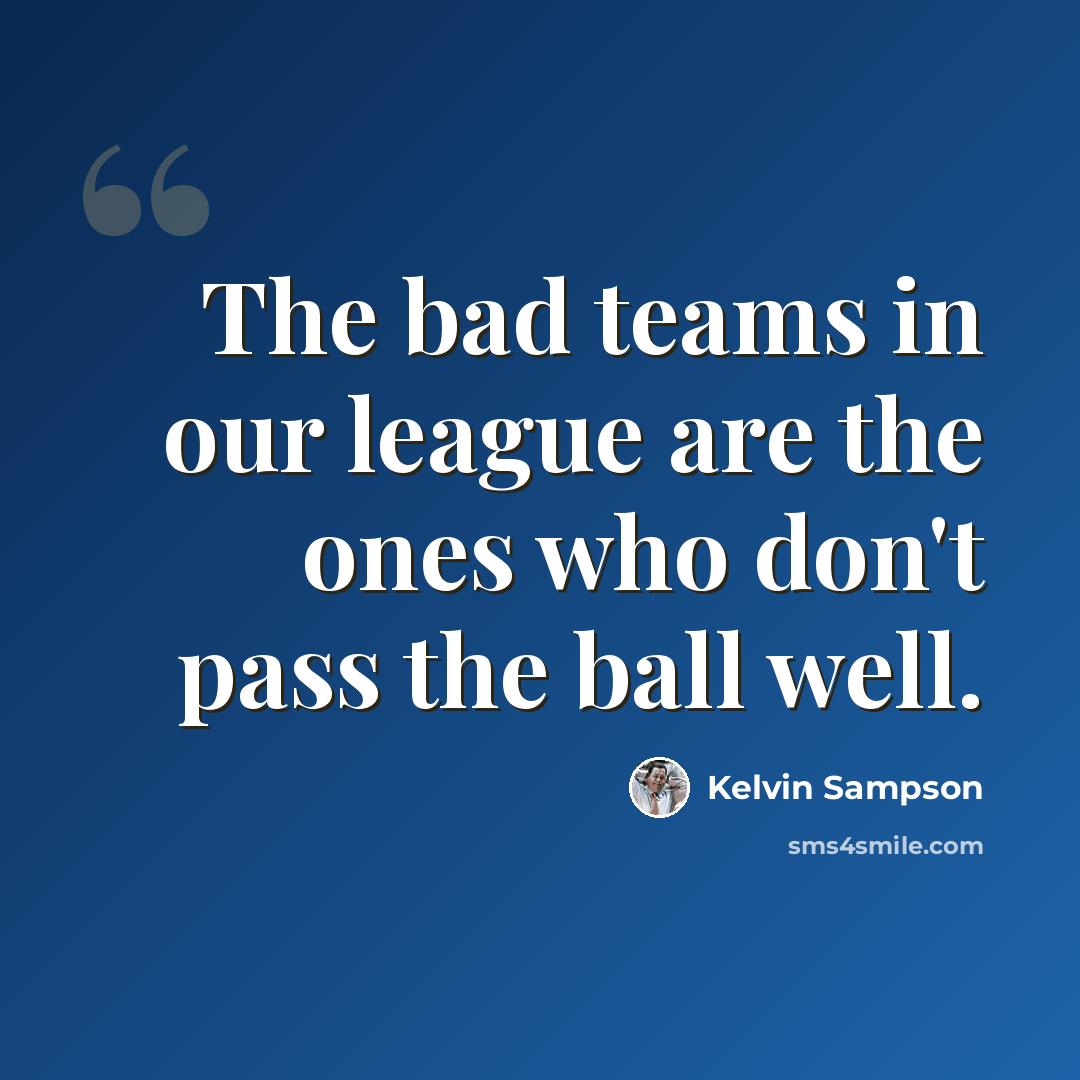 “The bad teams in our league are the ones who don't pass the ball well.” quote by Kelvin Sampson