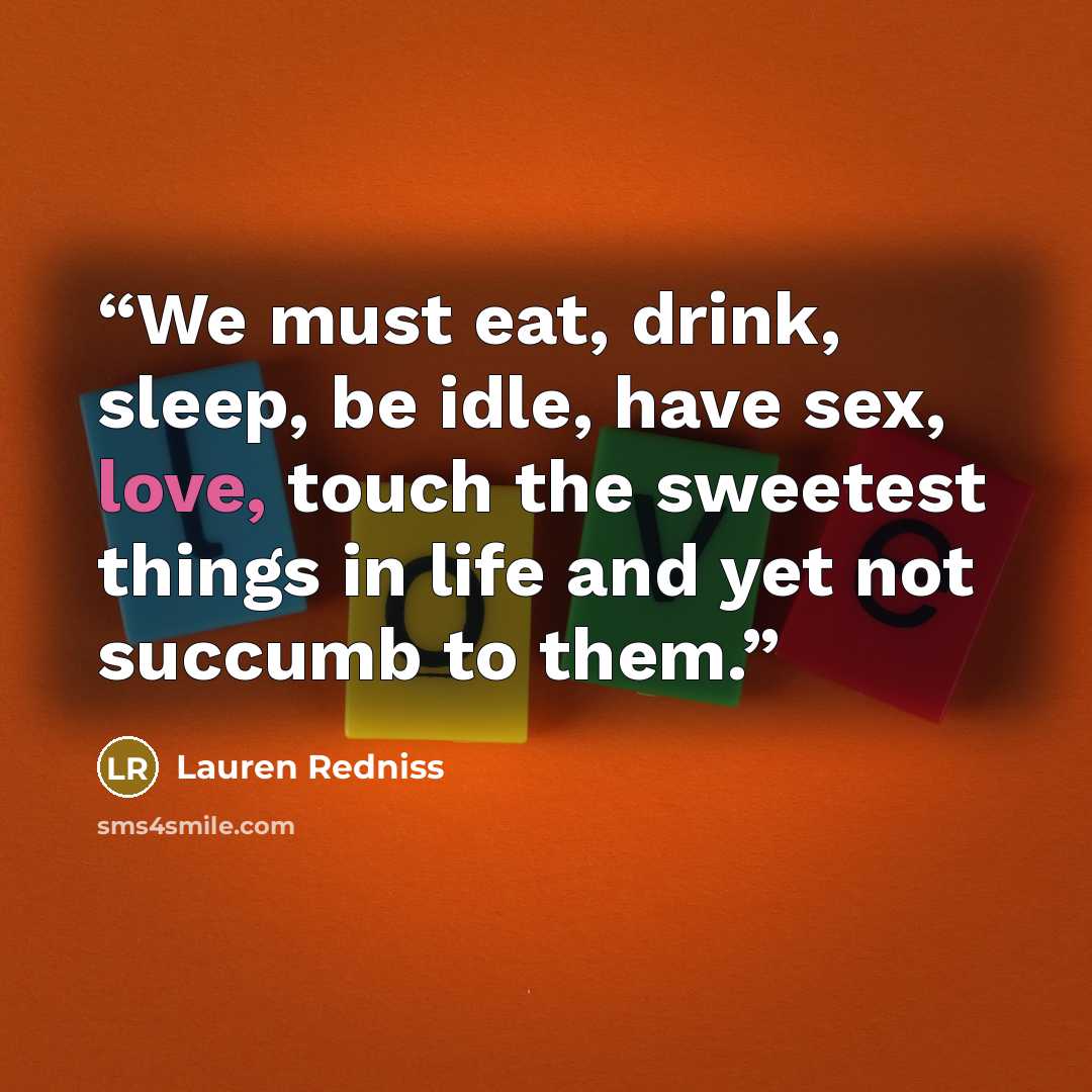“We must eat, drink, sleep, be idle, have sex, love, touch the sweetest things in life and yet not succumb to them.” quote by Lauren Redniss