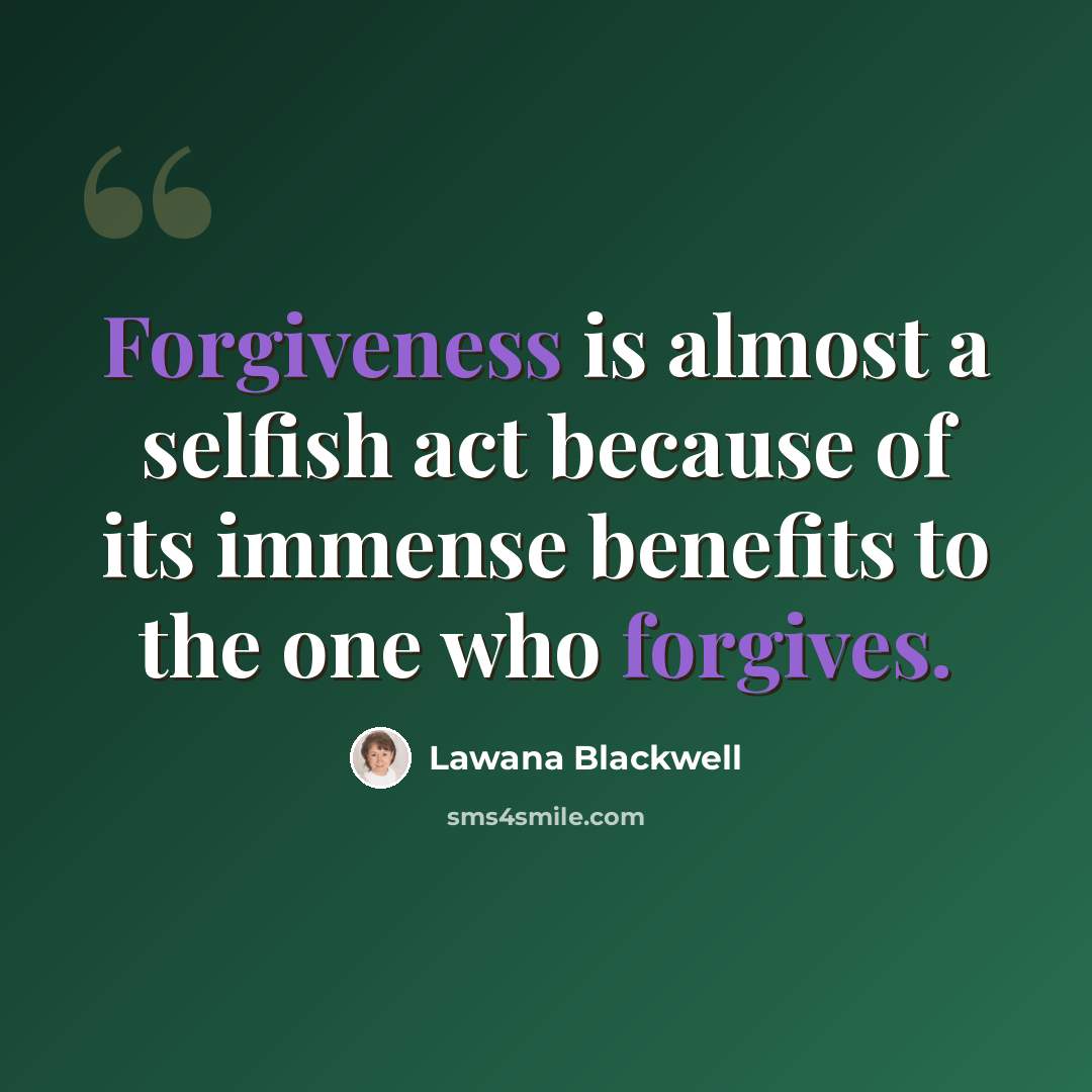 “Forgiveness is almost a selfish act because of its immense benefits to the one who forgives.” quote by Lawana Blackwell