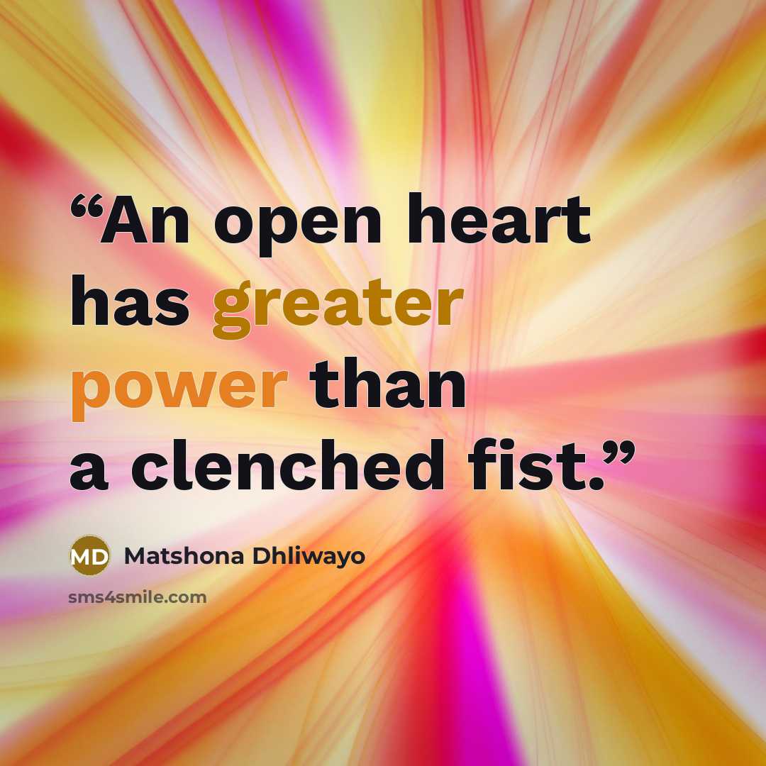 “An open heart has greater power than a clenched fist.” quote by Matshona Dhliwayo