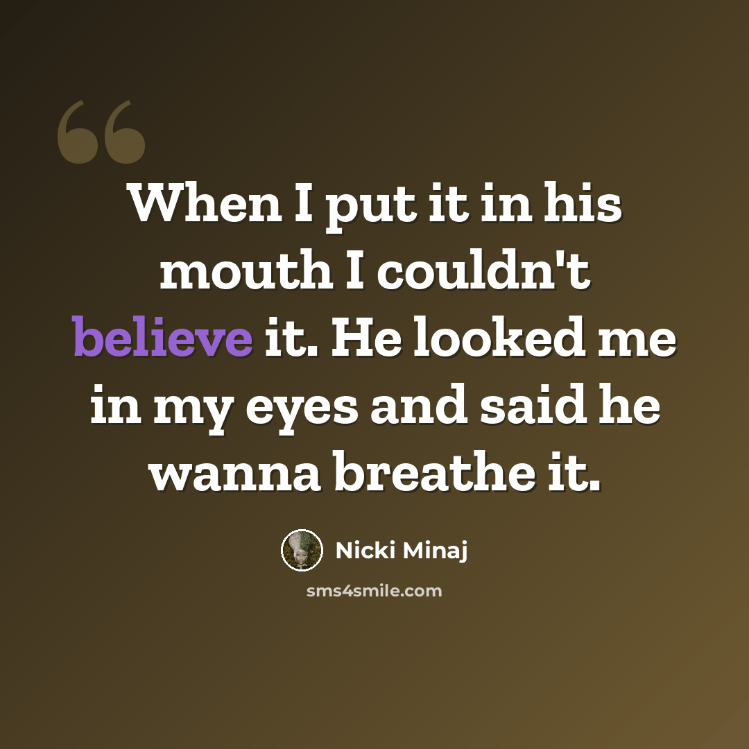 “When I put it in his mouth I couldn't believe it. He looked me in my eyes and said he wanna breathe it.” quote by Nicki Minaj