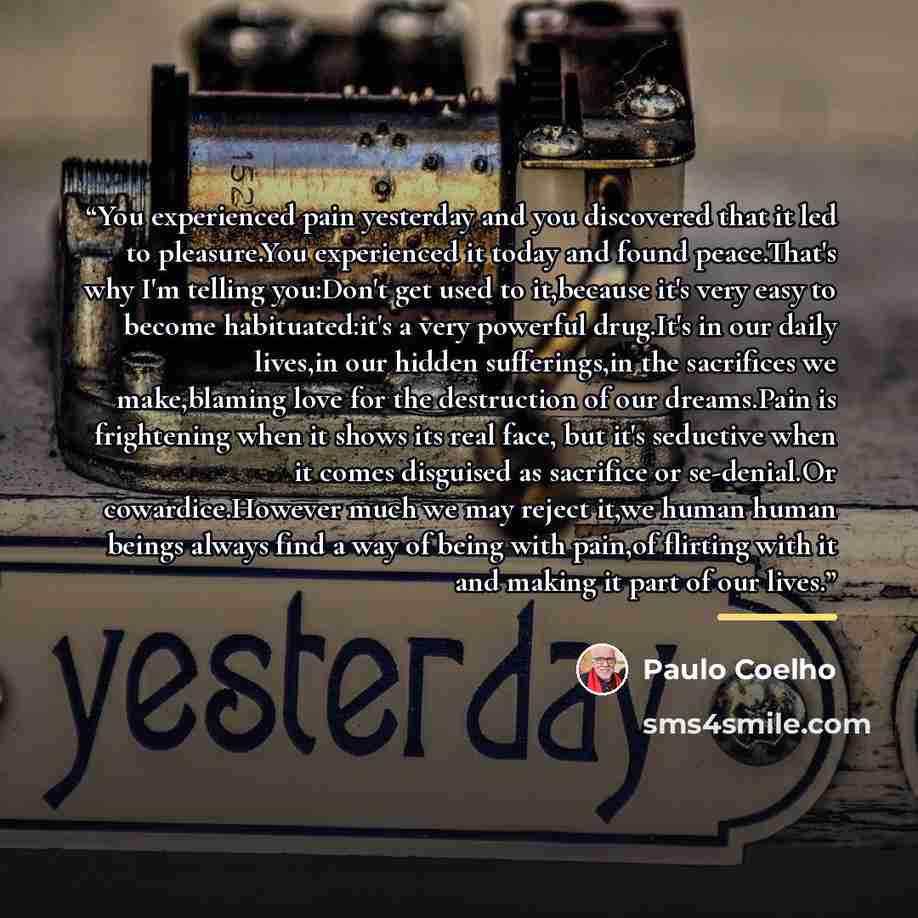 “You experienced pain yesterday and you discovered that it led to pleasure.You experienced it today and found peace.That's why I'm telling you:Don't get used to it,because it's very easy to become habituated:it's a very powerful drug.It's in our daily lives,in our hidden sufferings,in the…” quote by Paulo Coelho