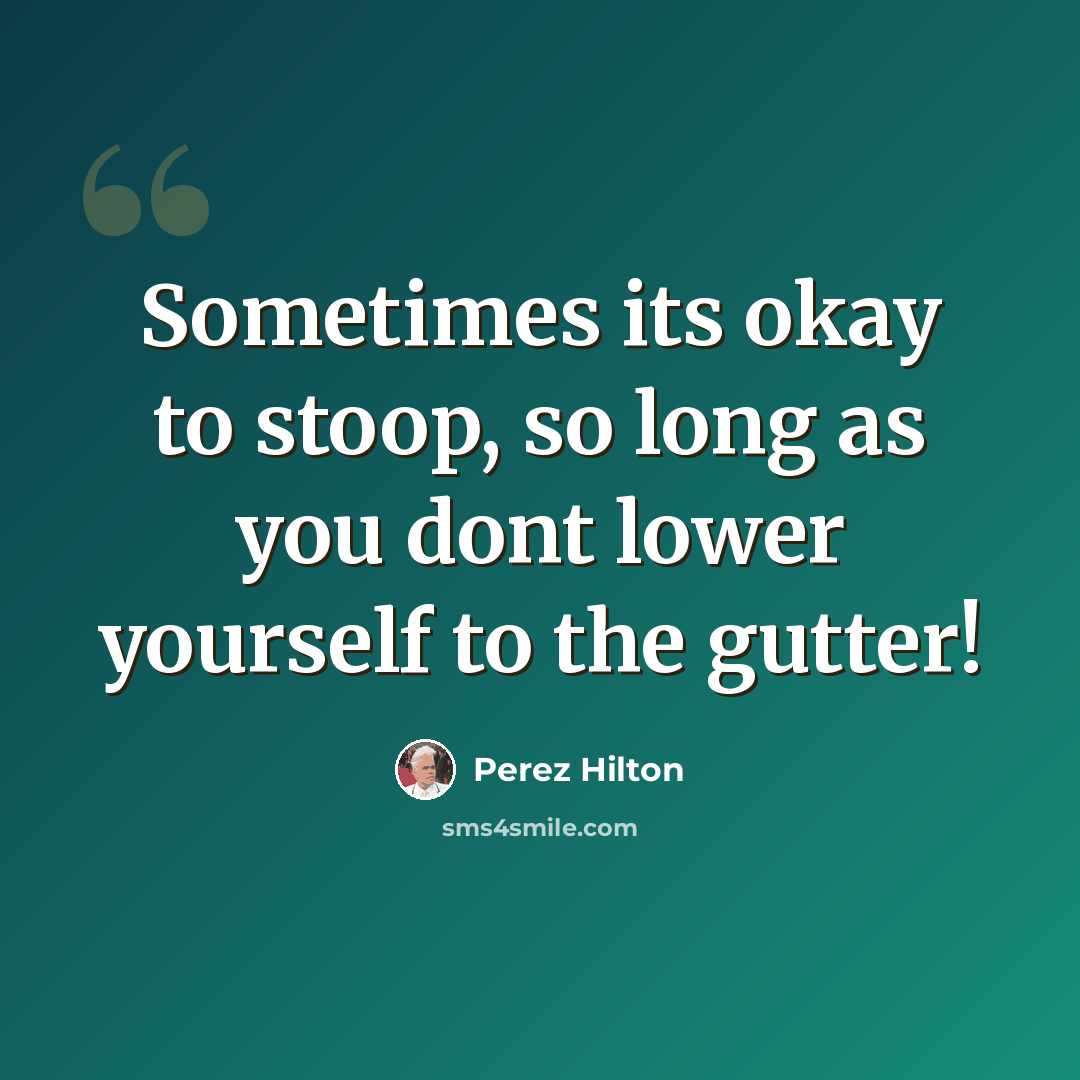 “Sometimes its okay to stoop, so long as you dont lower yourself to the gutter!” quote by Perez Hilton