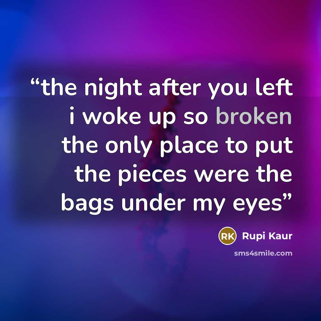 “the night after you left i woke up so broken the only place to put the pieces were the bags under my eyes” quote by Rupi Kaur
