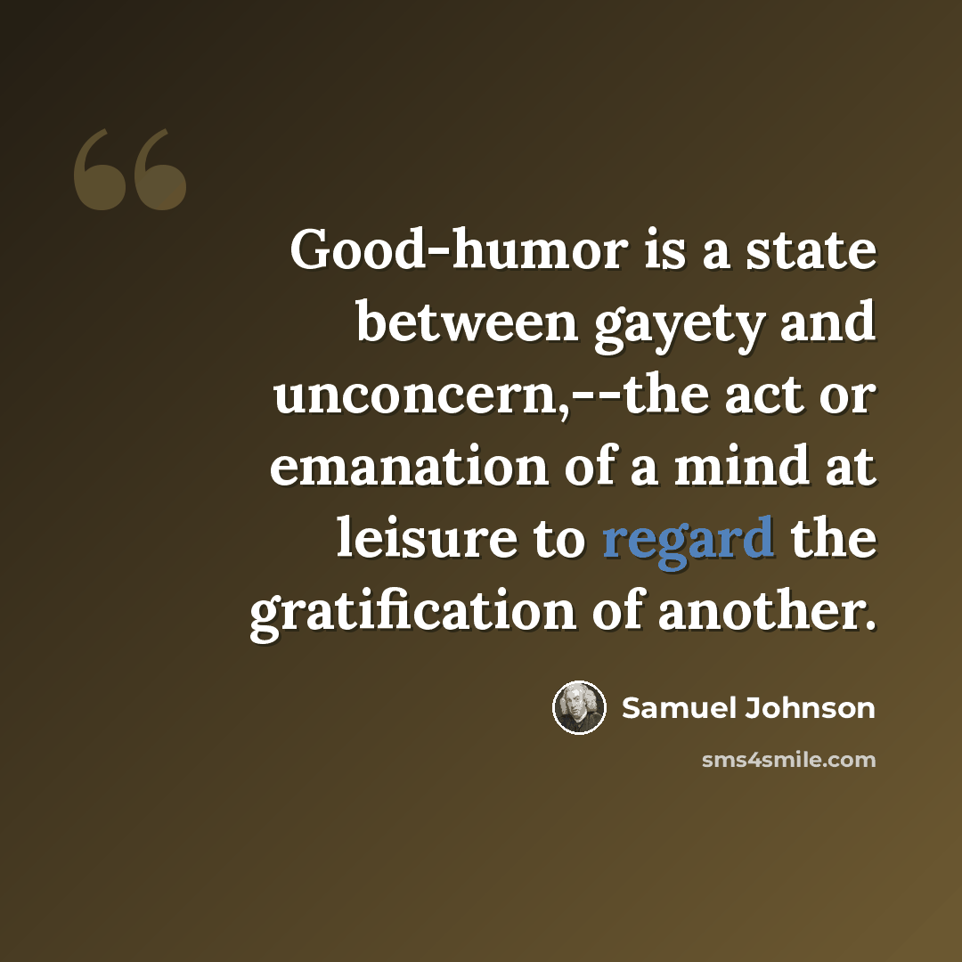 “Good-humor is a state between gayety and unconcern,--the act or emanation of a mind at leisure to regard the gratification of another.” quote by Samuel Johnson