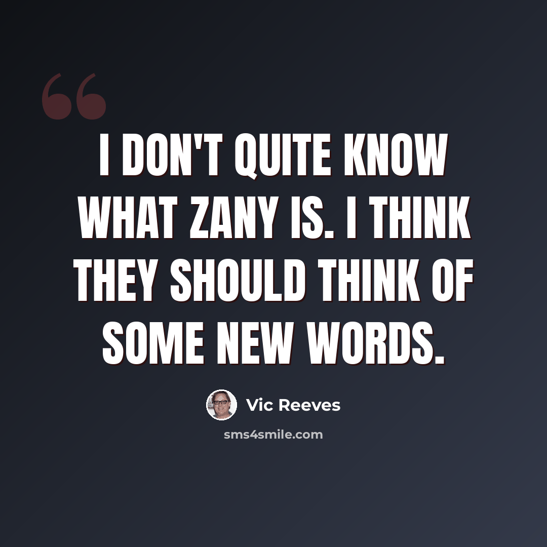 “I don't quite know what zany is. I think they should think of some new words.” quote by Vic Reeves