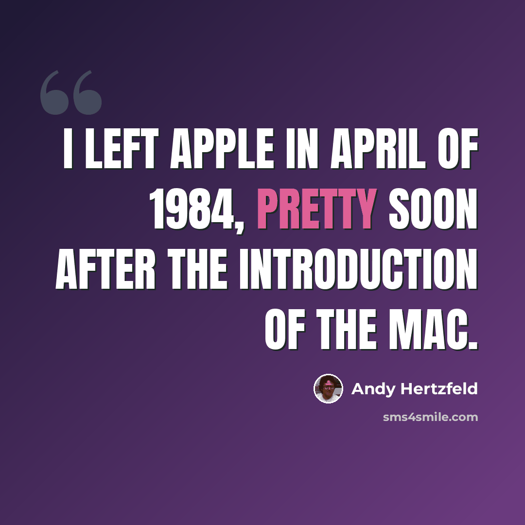 “I left Apple in April of 1984, pretty soon after the introduction of the Mac.” quote by Andy Hertzfeld