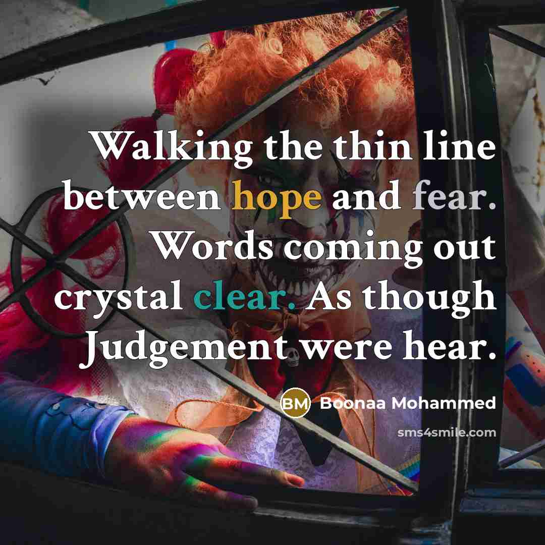“Walking the thin line between hope and fear. Words coming out crystal clear. As though Judgement were hear.” quote by Boonaa Mohammed