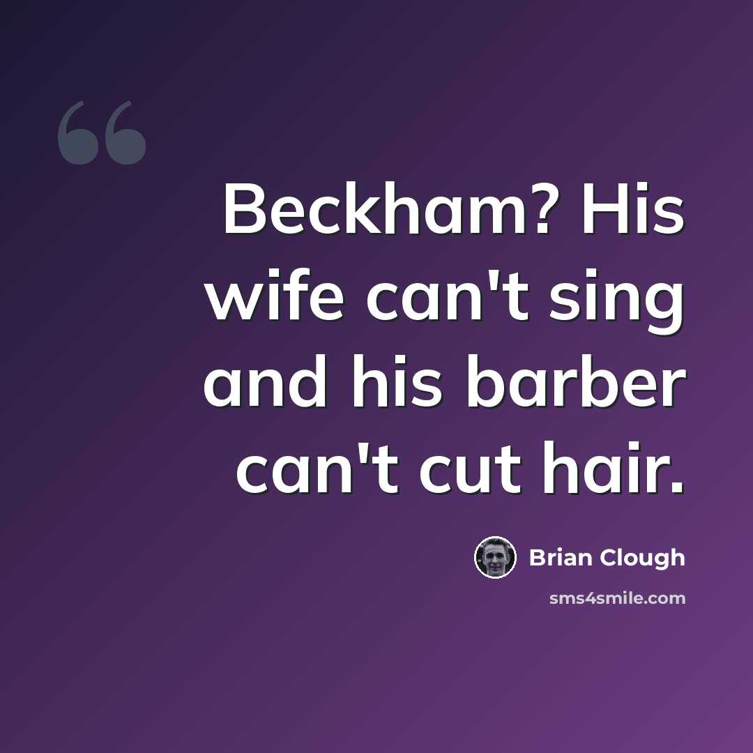 “Beckham? His wife can't sing and his barber can't cut hair.” quote by Brian Clough
