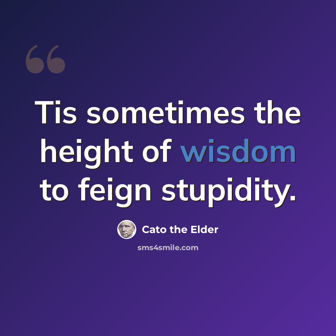 “Tis sometimes the height of wisdom to feign stupidity.” quote by Cato the Elder