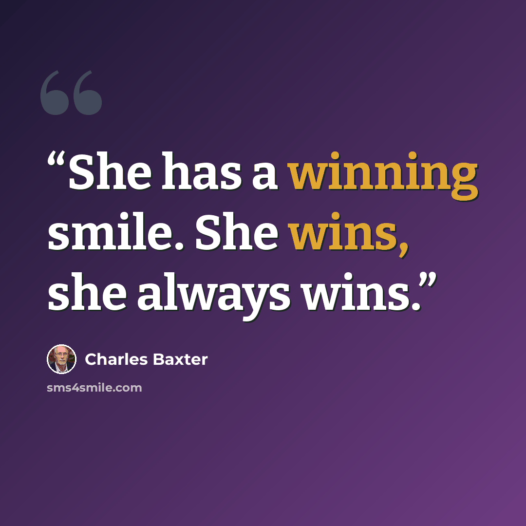 “She has a winning smile. She wins, she always wins.” quote by Charles Baxter