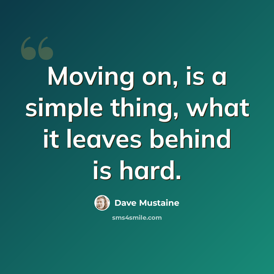 “Moving on, is a simple thing, what it leaves behind is hard.” quote by Dave Mustaine