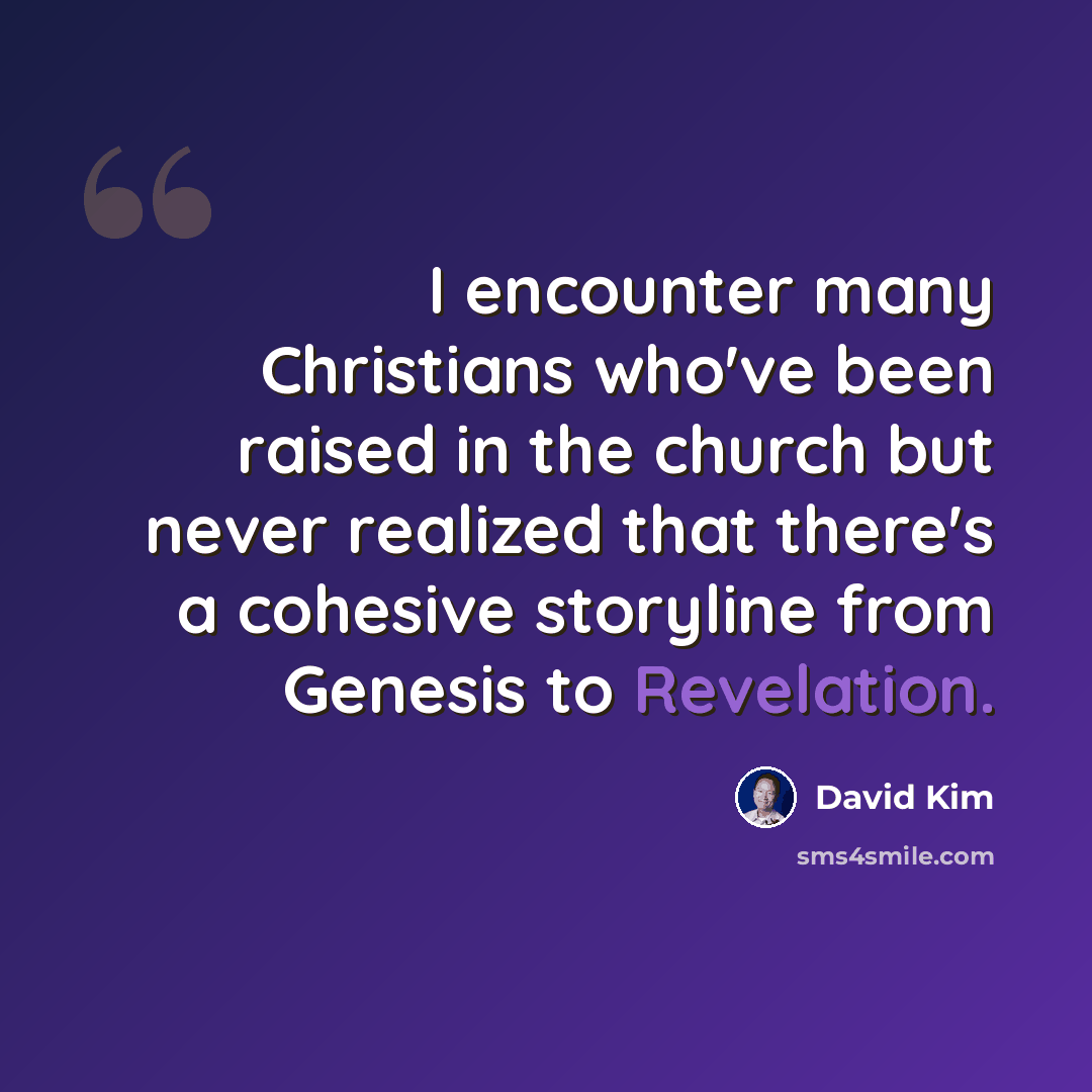 “I encounter many Christians who've been raised in the church but never realized that there's a cohesive storyline from Genesis to Revelation.” quote by David Kim