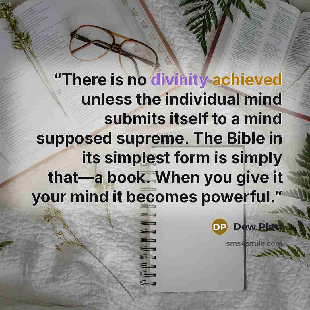 “There is no divinity achieved unless the individual mind submits itself to a mind supposed supreme. The Bible in its simplest form is simply that—a book. When you give it your mind it becomes powerful.” quote by Dew Platt