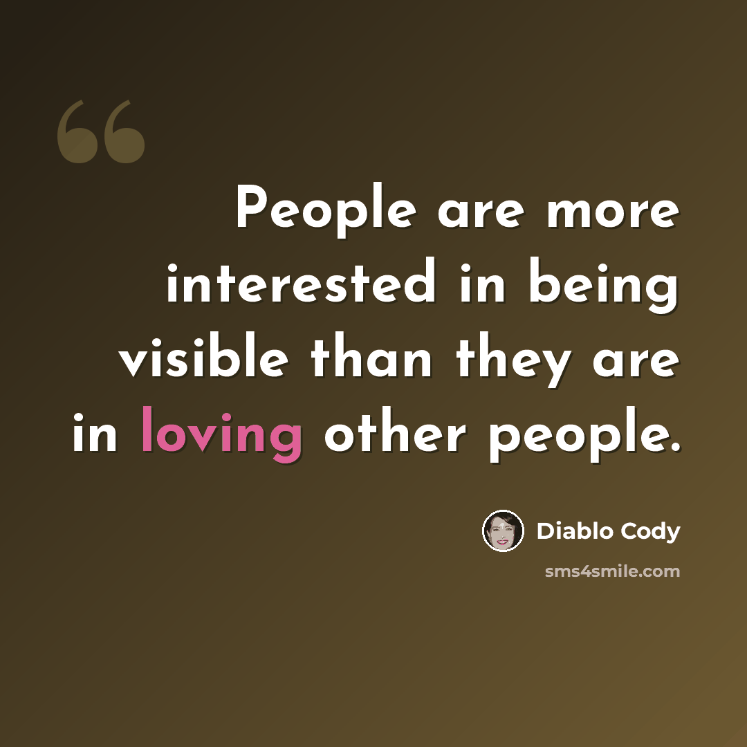“People are more interested in being visible than they are in loving other people.” quote by Diablo Cody