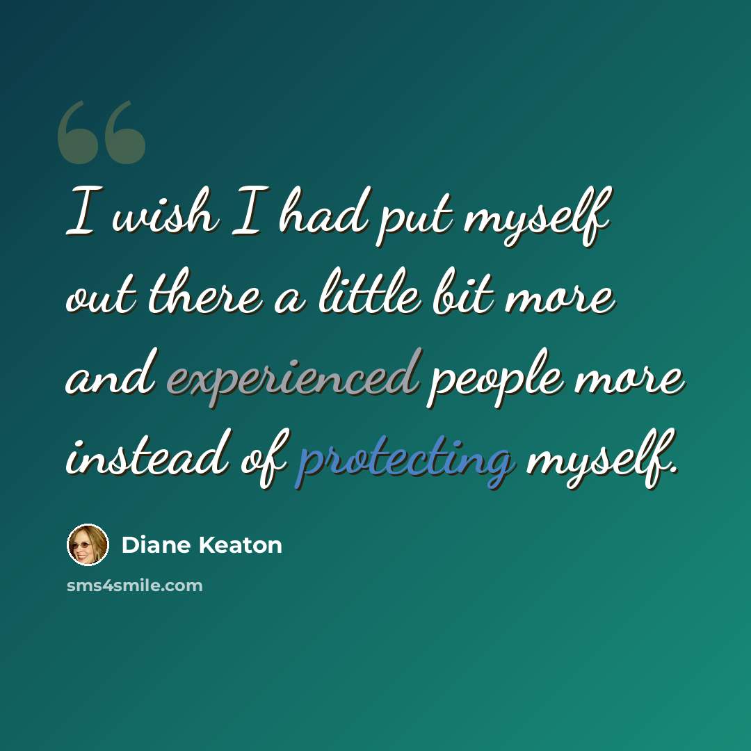 “I wish I had put myself out there a little bit more and experienced people more instead of protecting myself.” quote by Diane Keaton