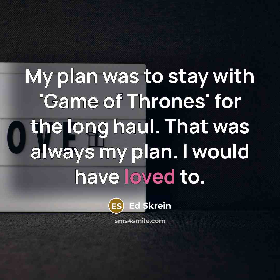 “My plan was to stay with 'Game of Thrones' for the long haul. That was always my plan. I would have loved to.” quote by Ed Skrein