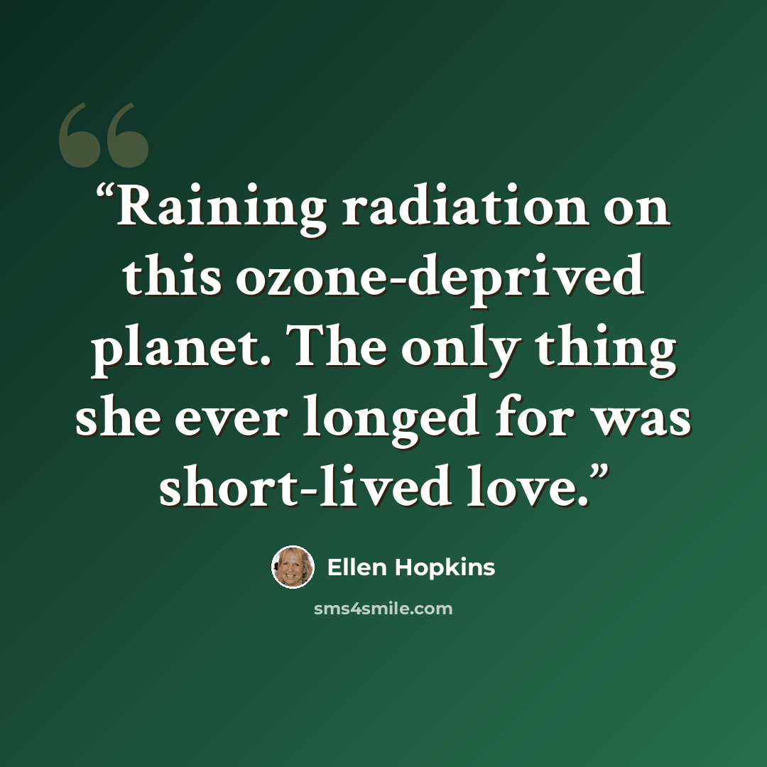 “Raining radiation on this ozone-deprived planet. The only thing she ever longed for was short-lived love.” quote by Ellen Hopkins