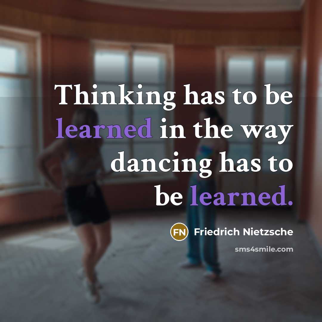 “Thinking has to be learned in the way dancing has to be learned.” quote by Friedrich Nietzsche