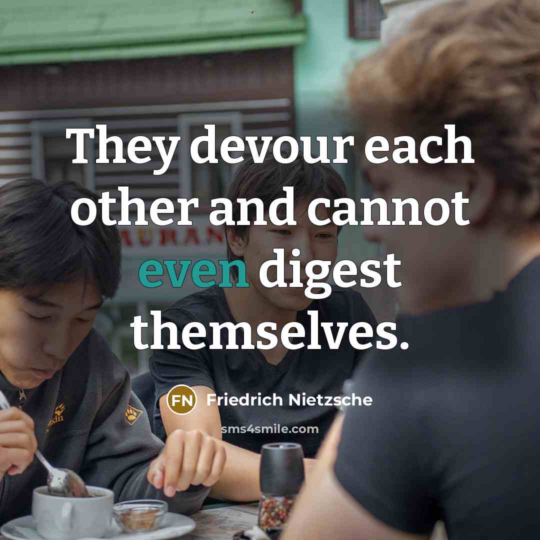 “They devour each other and cannot even digest themselves.” quote by Friedrich Nietzsche