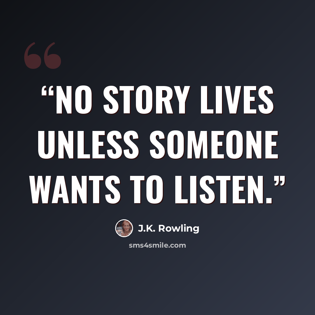 “No story lives unless someone wants to listen.” quote by J.K. Rowling