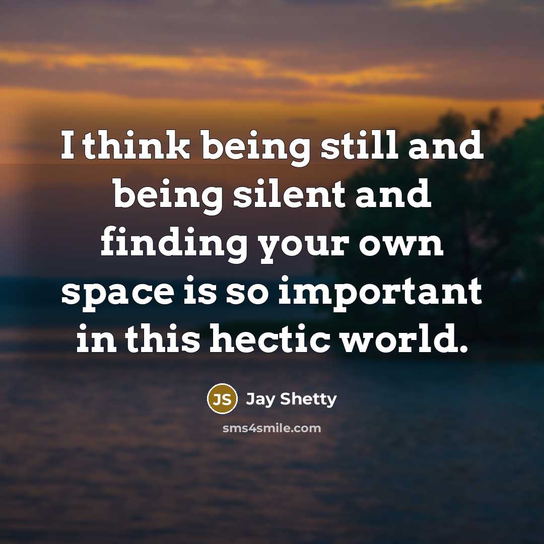 “I think being still and being silent and finding your own space is so important in this hectic world.” quote by Jay Shetty