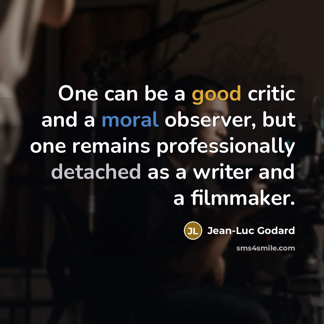 “One can be a good critic and a moral observer, but one remains professionally detached as a writer and a filmmaker.” quote by Jean-Luc Godard