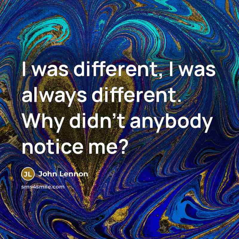 “I was different, I was always different. Why didn't anybody notice me?” quote by John Lennon