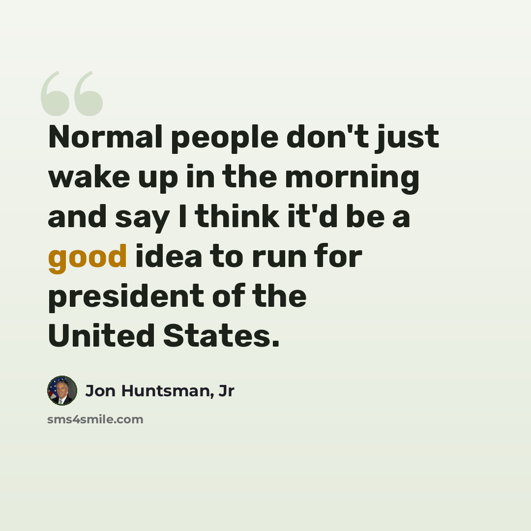 “Normal people don't just wake up in the morning and say I think it'd be a good idea to run for president of the United States.” quote by Jon Huntsman, Jr