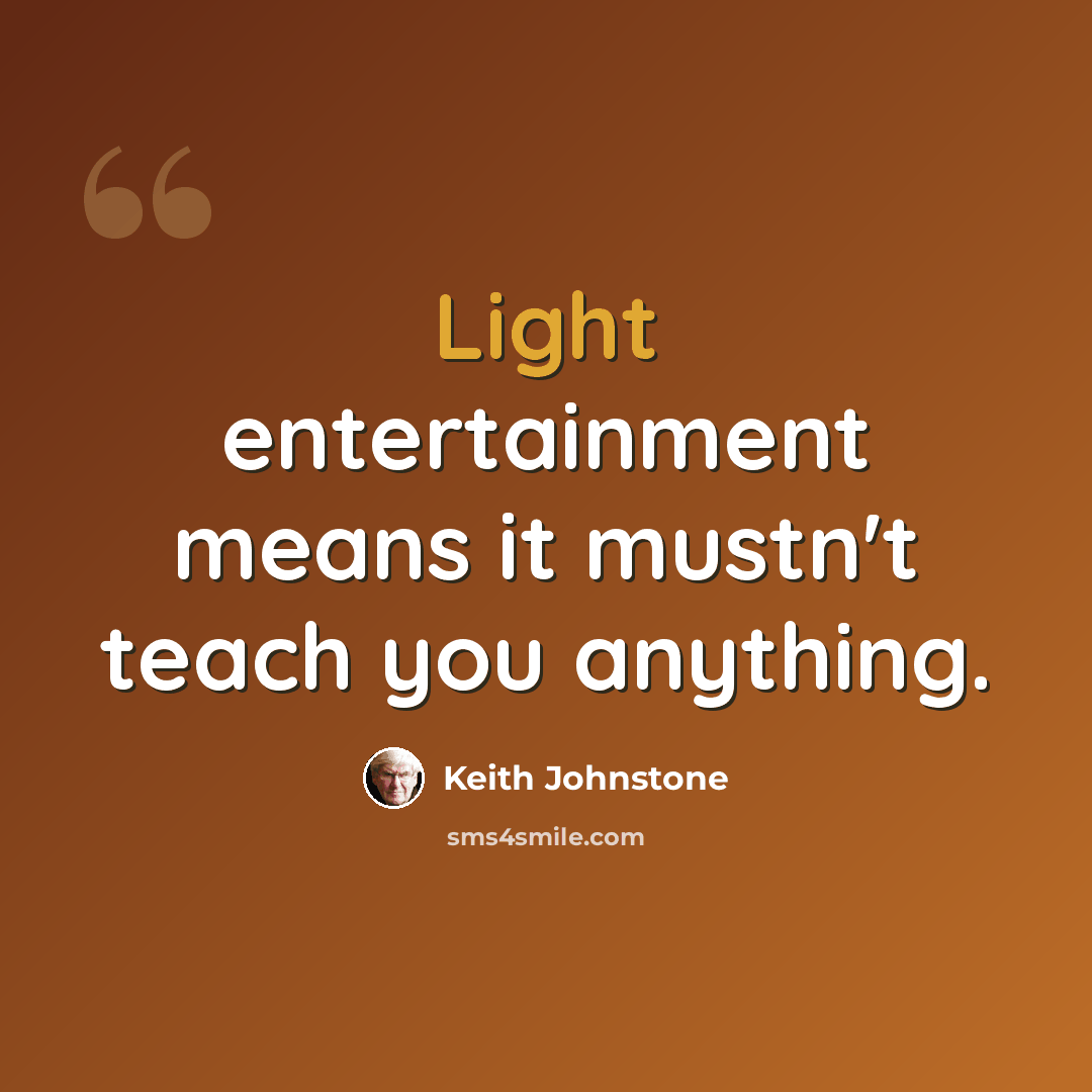“Light entertainment means it mustn't teach you anything.” quote by Keith Johnstone