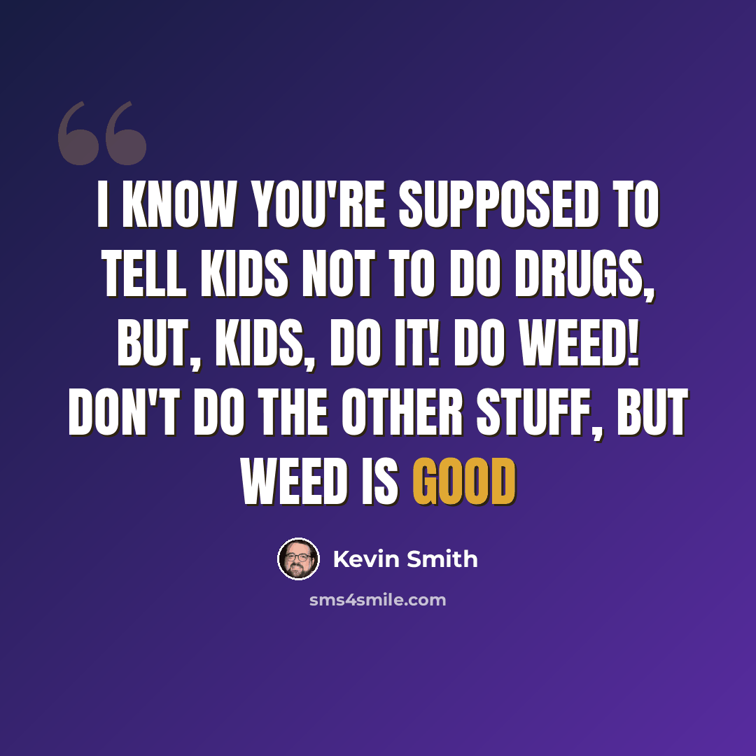 “I know you're supposed to tell kids not to do drugs, but, kids, do it! Do weed! Don't do the other stuff, but weed is good” quote by Kevin Smith